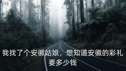 我找了個安徽姑娘，想知道安徽的彩禮要多少錢