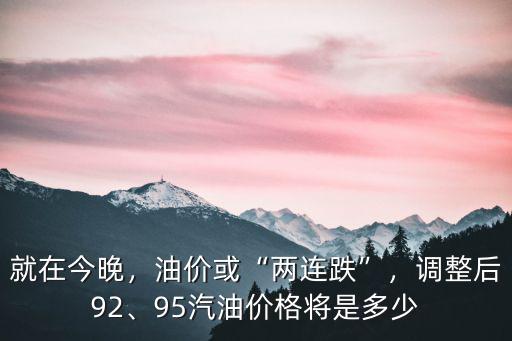 明天淮北油價92汽油多少錢,95汽油價格將是多少