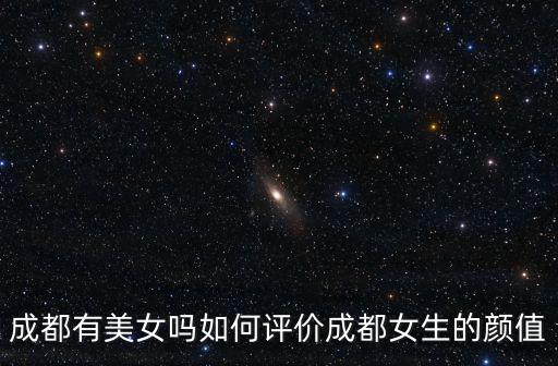 成都有美女嗎如何評價成都女生的顏值