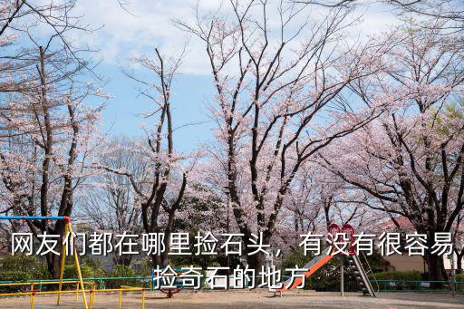 網友們都在哪里撿石頭，有沒有很容易撿奇石的地方