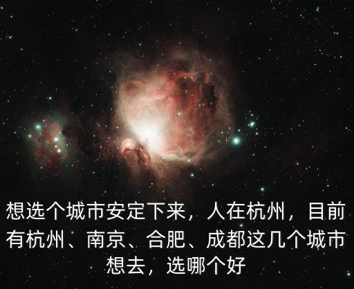 想選個城市安定下來，人在杭州，目前有杭州、南京、合肥、成都這幾個城市想去，選哪個好