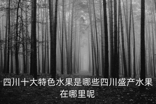 四川資陽哪里種水果最好,四川盛產水果在哪里呢