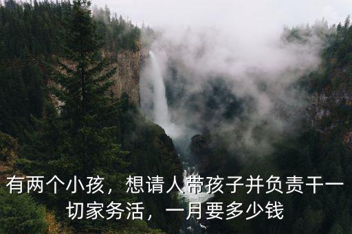 安慶市請一個住家帶孩子的多少錢,我是個住家保姆帶孩子的