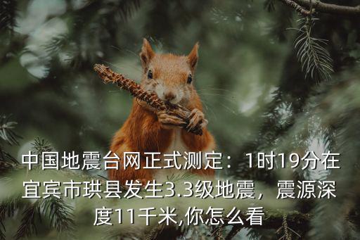 中國(guó)地震臺(tái)網(wǎng)正式測(cè)定：1時(shí)19分在宜賓市珙縣發(fā)生3.3級(jí)地震，震源深度11千米,你怎么看