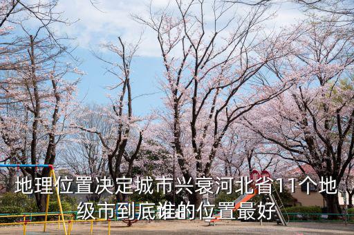 地理位置決定城市興衰河北省11個地級市到底誰的位置最好
