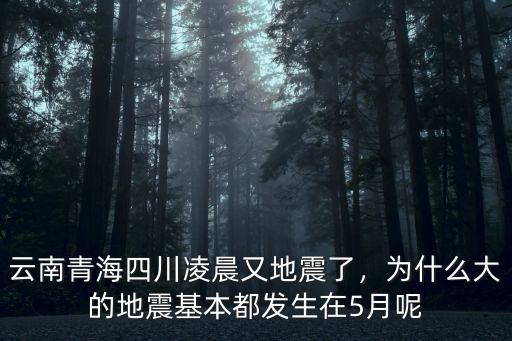 云南青海四川凌晨又地震了，為什么大的地震基本都發(fā)生在5月呢