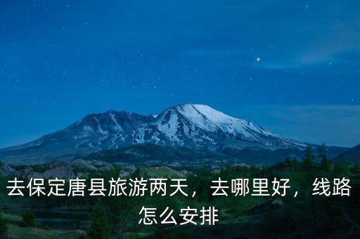 去保定唐縣旅游兩天，去哪里好，線路怎么安排