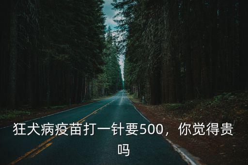 狂犬病疫苗打一針要500，你覺得貴嗎
