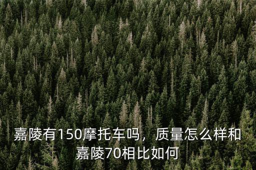 嘉陵有150摩托車嗎，質量怎么樣和嘉陵70相比如何