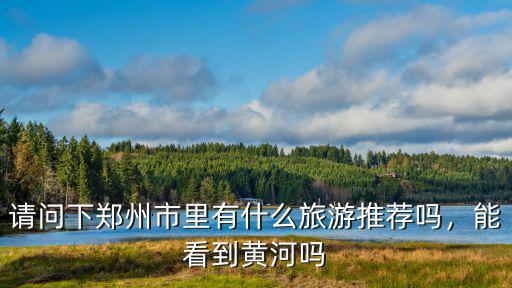 在鄭州哪里能看黃河,鄭州黃河風景名勝區