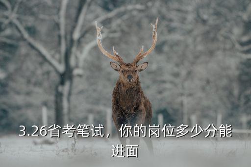 3.26省考筆試，你的崗位多少分能進面