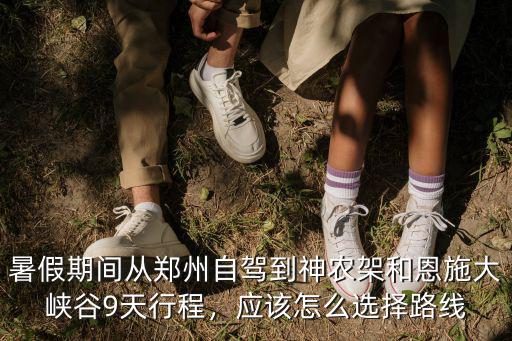 暑假期間從鄭州自駕到神農(nóng)架和恩施大峽谷9天行程，應(yīng)該怎么選擇路線