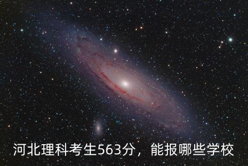 河北理科考生563分，能報哪些學校