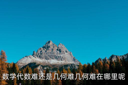 數學代數難還是幾何難幾何難在哪里呢