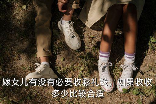 嫁女兒有沒有必要收彩禮錢，如果收收多少比較合適