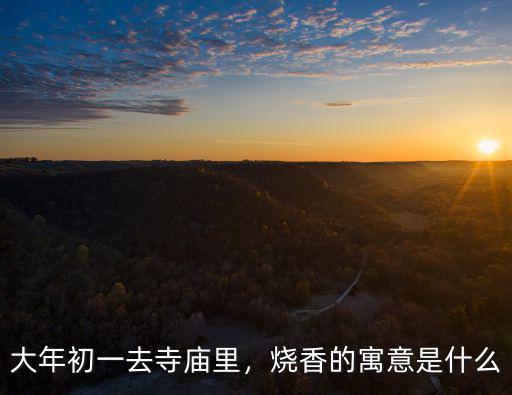 大年初一去寺廟里，燒香的寓意是什么