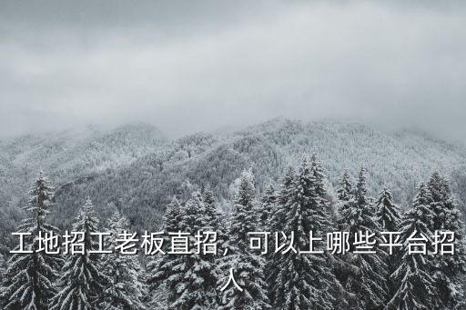 成都哪里工地招人,工地招工老板直招
