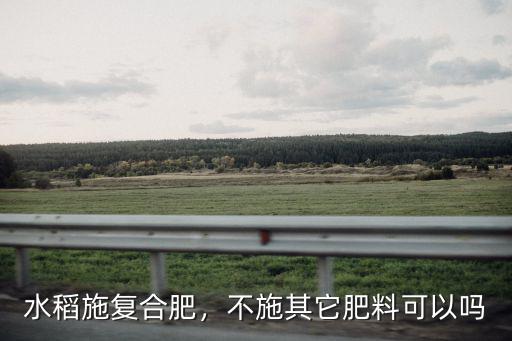 水稻施尿素后多少天施復合肥,水稻施尿素幾天起作用