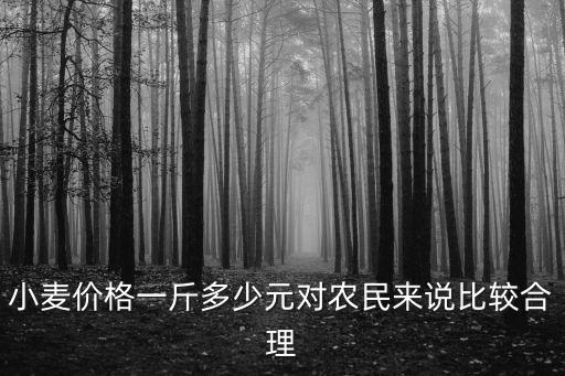 小麥價格一斤多少元對農民來說比較合理