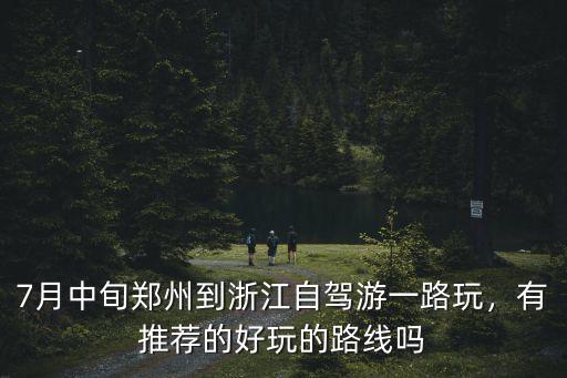 7月中旬鄭州到浙江自駕游一路玩，有推薦的好玩的路線嗎