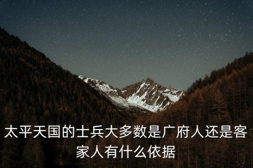 太平天國的士兵大多數是廣府人還是客家人有什么依據