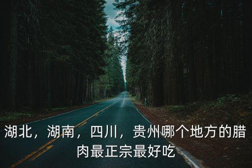 湖北，湖南，四川，貴州哪個地方的臘肉最正宗最好吃