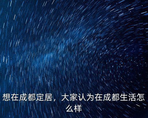 想在成都定居，大家認為在成都生活怎么樣