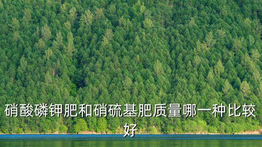 硝酸磷鉀肥和硝硫基肥質量哪一種比較好