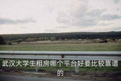 武漢大學生租房哪個平臺好要比較靠譜的