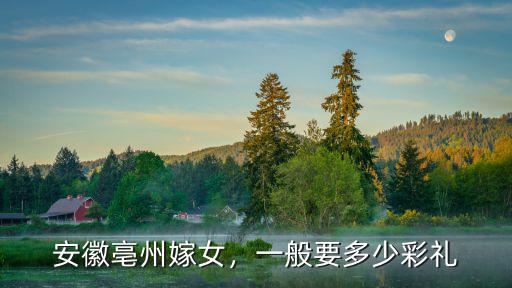 安徽亳州嫁女，一般要多少彩禮
