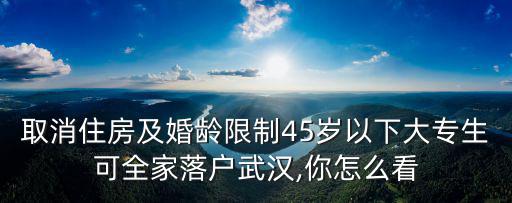 取消住房及婚齡限制45歲以下大專生可全家落戶武漢,你怎么看