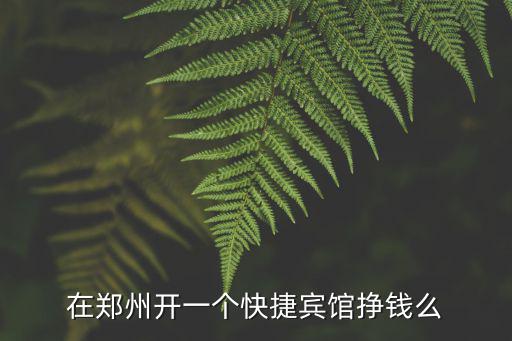 在鄭州開一個快捷賓館掙錢么
