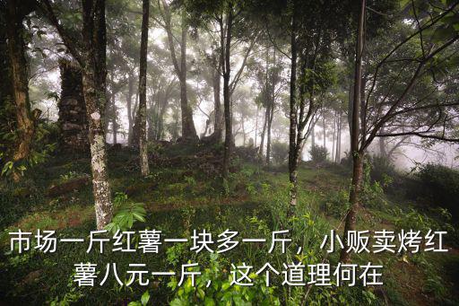 市場(chǎng)一斤紅薯一塊多一斤，小販賣烤紅薯八元一斤，這個(gè)道理何在
