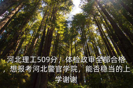 河北警校的考多少分,河北理工509分