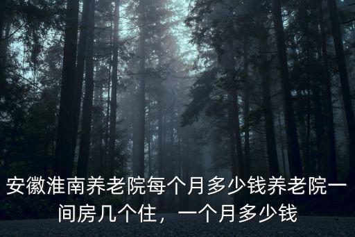 淮南養老院電話是多少錢一個月,一個月多少錢