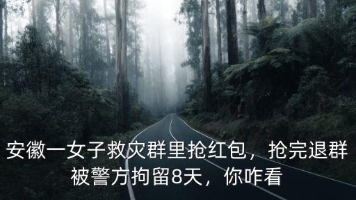 安徽一女子救災群里搶紅包，搶完退群被警方拘留8天，你咋看