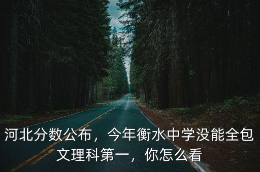 河北分數公布，今年衡水中學沒能全包文理科第一，你怎么看