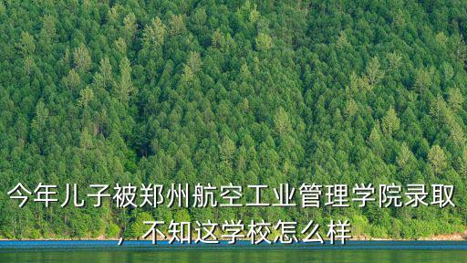 鄭州航空管理學院就業(yè)怎么樣,鄭州航空工業(yè)管理學院怎么樣