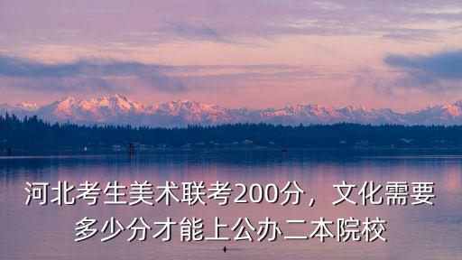 河北考生美術聯考200分，文化需要多少分才能上公辦二本院校