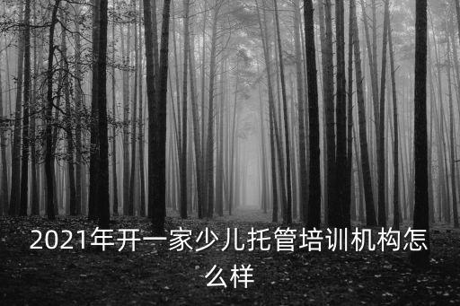 2021年開一家少兒托管培訓機構怎么樣
