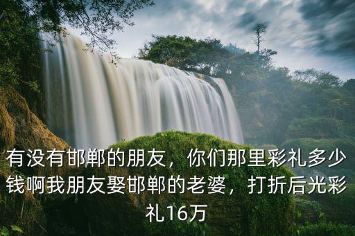 邯鄲市邯山區結婚彩禮多少錢,邯鄲市各縣的彩禮是多少錢