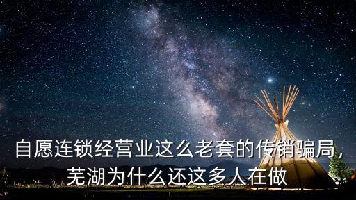 蕪湖有多少人在干傳銷,蕪湖為什么還這多人在做
