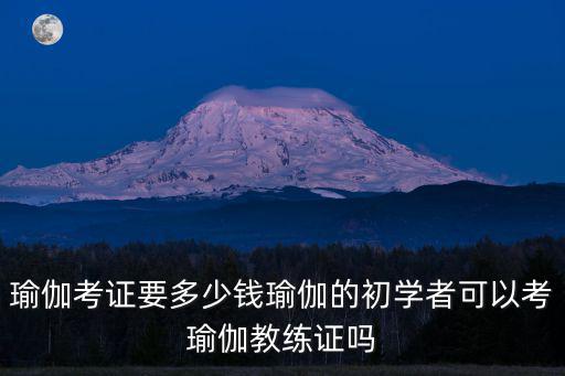 瑜伽考證要多少錢瑜伽的初學(xué)者可以考瑜伽教練證嗎