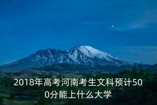 2018年高考河南考生文科預計500分能上什么大學