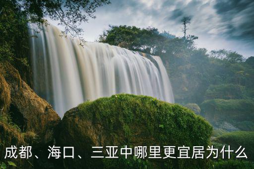 成都、海口、三亞中哪里更宜居為什么