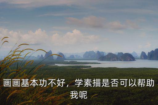 畫畫基本功不好，學(xué)素描是否可以幫助我呢