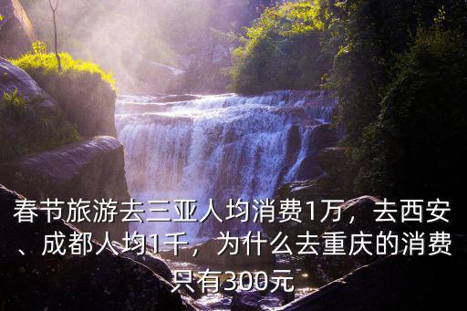 春節旅游去三亞人均消費1萬，去西安、成都人均1千，為什么去重慶的消費只有300元