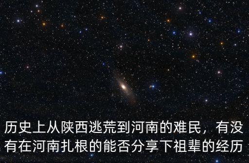 歷史上從陜西逃荒到河南的難民，有沒有在河南扎根的能否分享下祖輩的經歷
