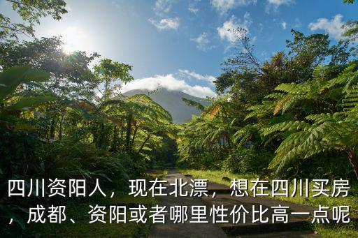 資陽市是哪里人,資陽或者哪里性價比高一點呢