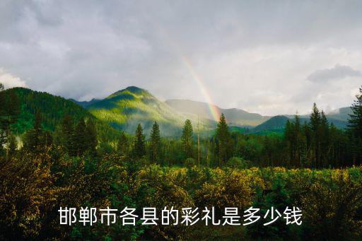 邯鄲市各縣的彩禮是多少錢